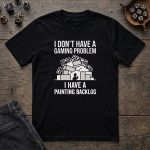"I Don't Have a Gaming Problem I Have a Painting Backlog" T-Shirt