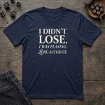 I Didn't Lose, I Was Playing Lore Accurate T-Shirt